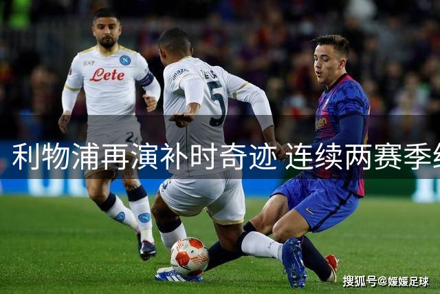 利物浦再演补时奇迹 连续两赛季终场前攻陷纽卡主场