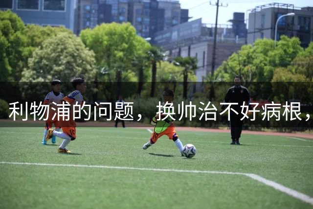 利物浦的问题，换帅治不好病根，要买速度型边锋