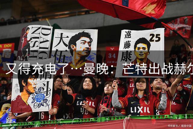 又得充电了…曼晚：芒特出战赫尔城成疑，舍什科德里赫特回归备战
