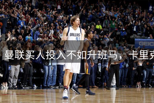 曼联买人投入不如升班马，卡里克仍有信心夺冠！巨头称赚钱夺冠可兼顾