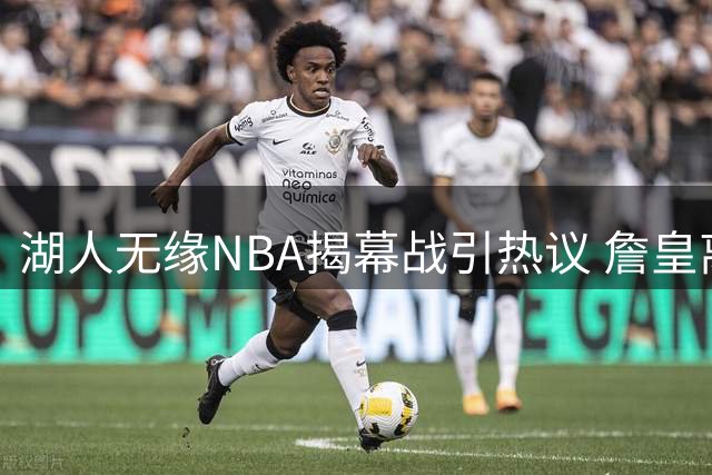 湖人无缘NBA揭幕战引热议 詹皇离队使关注度骤减