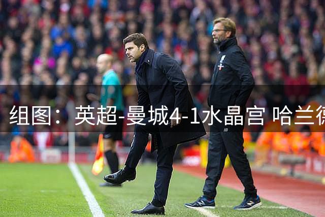 组图：英超-曼城4-1水晶宫 哈兰德双响开心庆祝