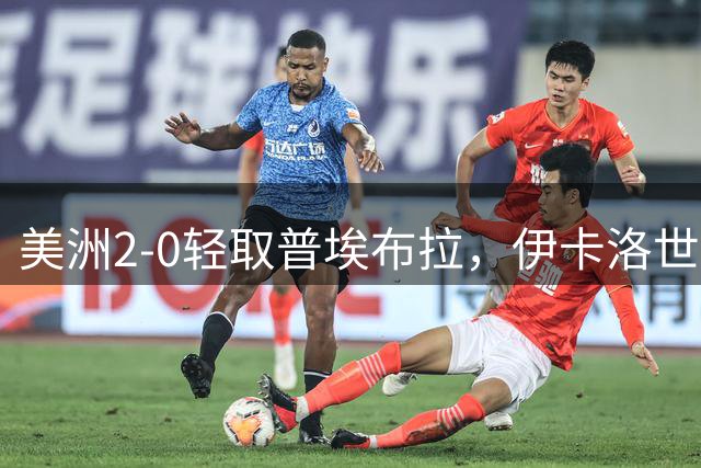 美洲2-0轻取普埃布拉，伊卡洛世界波技惊四座